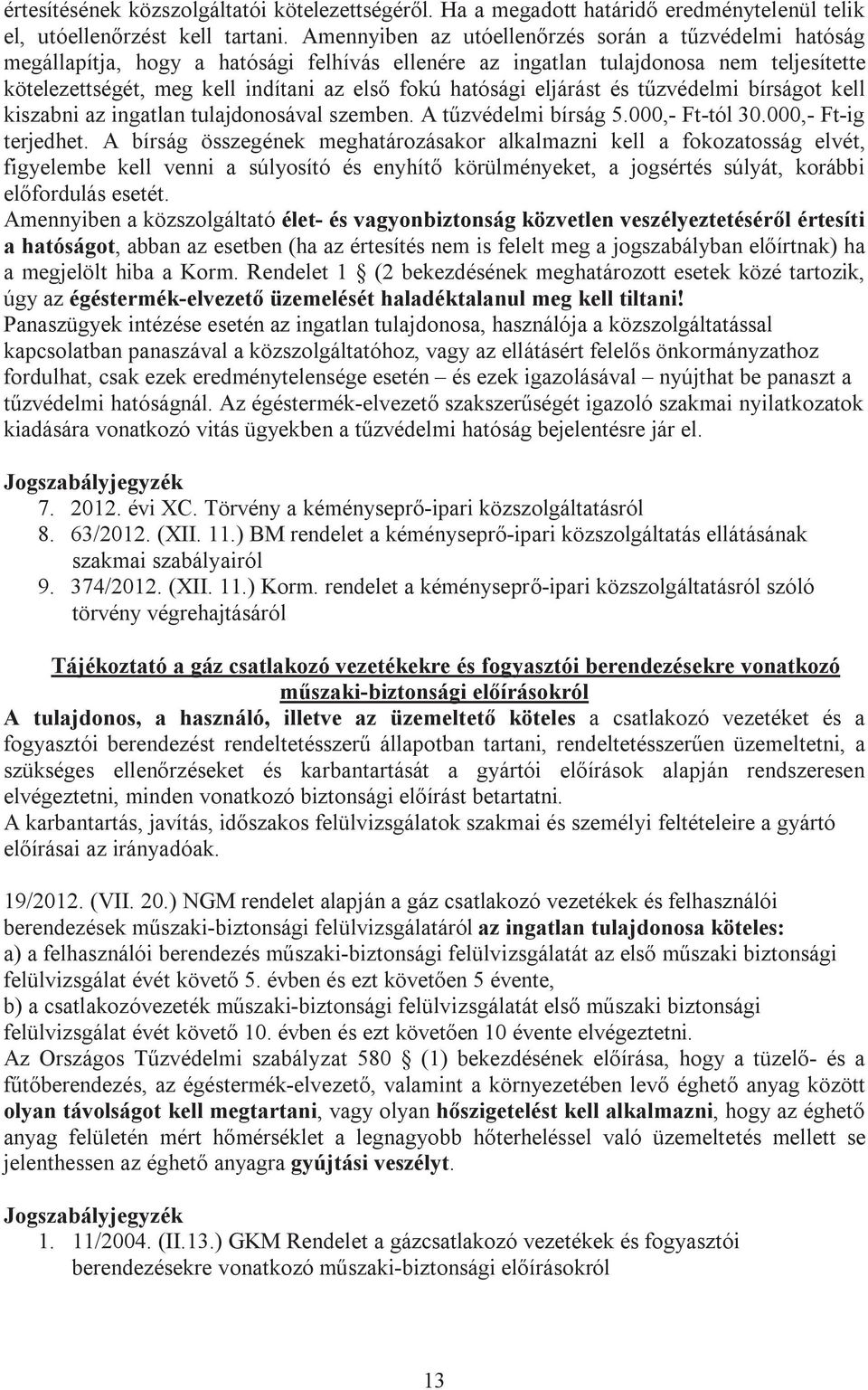 hatósági eljárást és tűzvédelmi bírságot kell kiszabni az ingatlan tulajdonosával szemben. A tűzvédelmi bírság 5.000,- Ft-tól 30.000,- Ft-ig terjedhet.