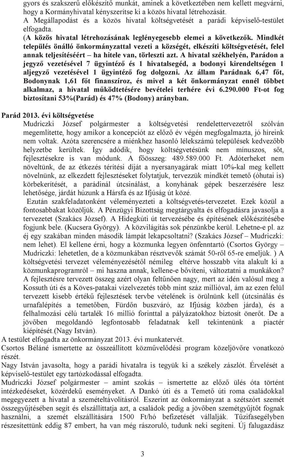 Mindkét település önálló önkormányzattal vezeti a községét, elkészíti költségvetését, felel annak teljesítéséért ha hitele van, törleszti azt.