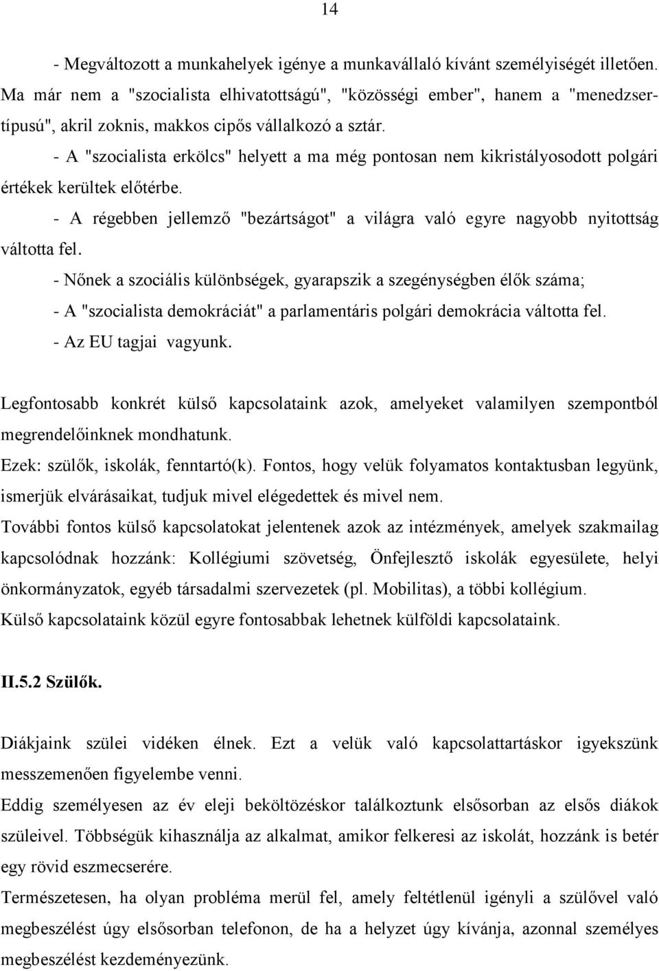 - A "szocialista erkölcs" helyett a ma még pontosan nem kikristályosodott polgári értékek kerültek előtérbe. - A régebben jellemző "bezártságot" a világra való egyre nagyobb nyitottság váltotta fel.