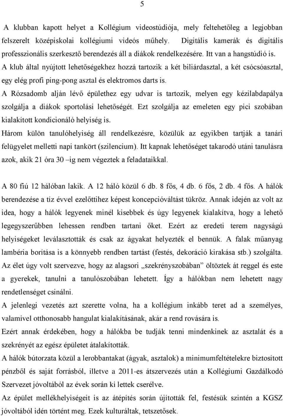 A klub által nyújtott lehetőségekhez hozzá tartozik a két biliárdasztal, a két csócsóasztal, egy elég profi ping-pong asztal és elektromos darts is.