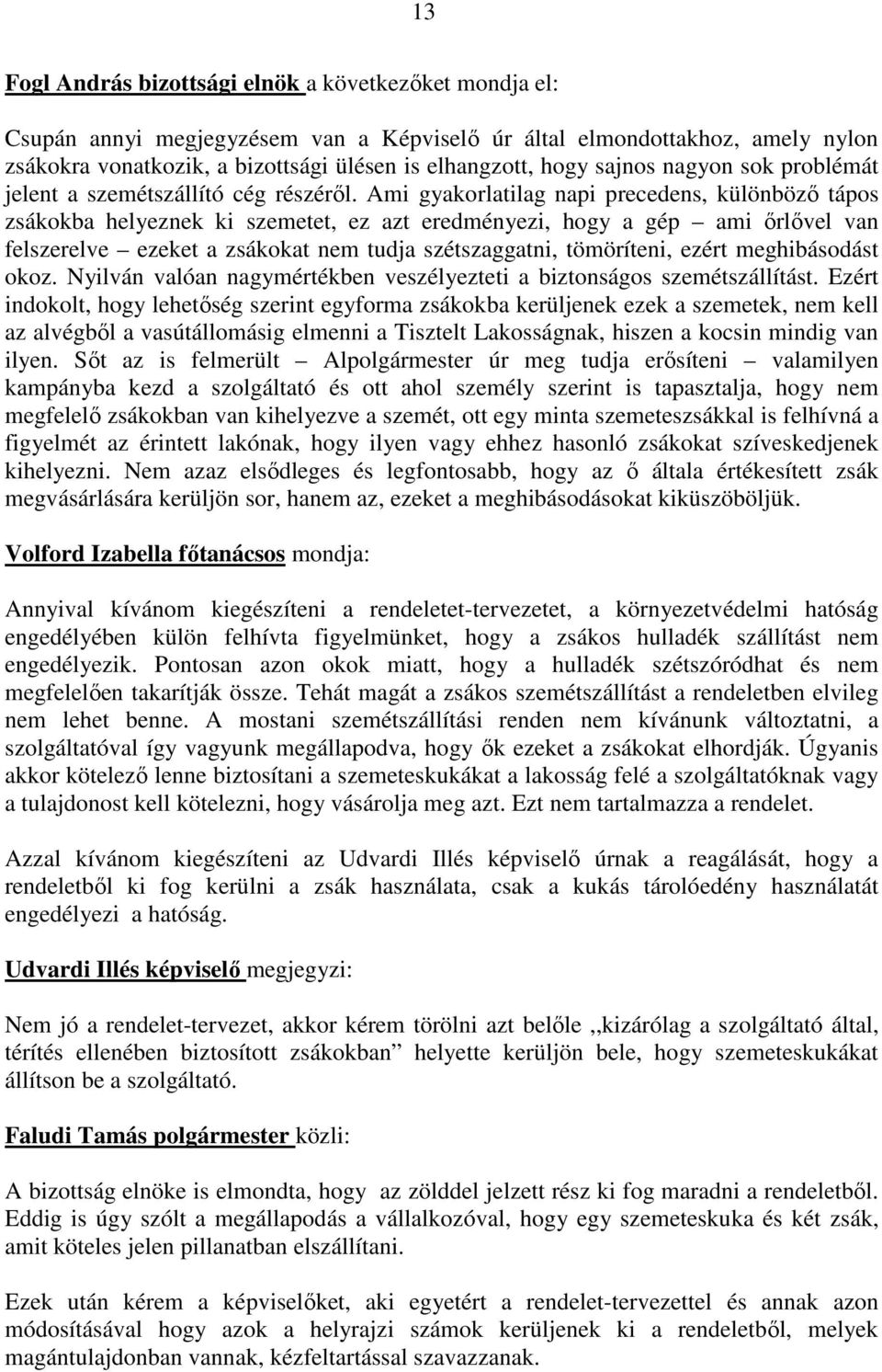 Ami gyakorlatilag napi precedens, különböző tápos zsákokba helyeznek ki szemetet, ez azt eredményezi, hogy a gép ami őrlővel van felszerelve ezeket a zsákokat nem tudja szétszaggatni, tömöríteni,