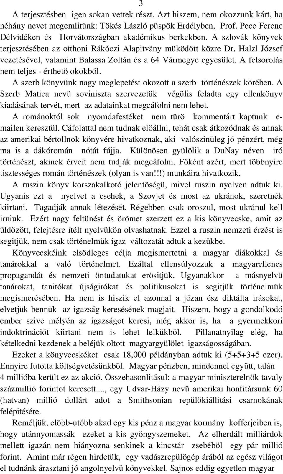 Halzl József vezetésével, valamint Balassa Zoltán és a 64 Vármegye egyesület. A felsorolás nem teljes - érthetö okokból. A szerb könyvünk nagy meglepetést okozott a szerb történészek körében.