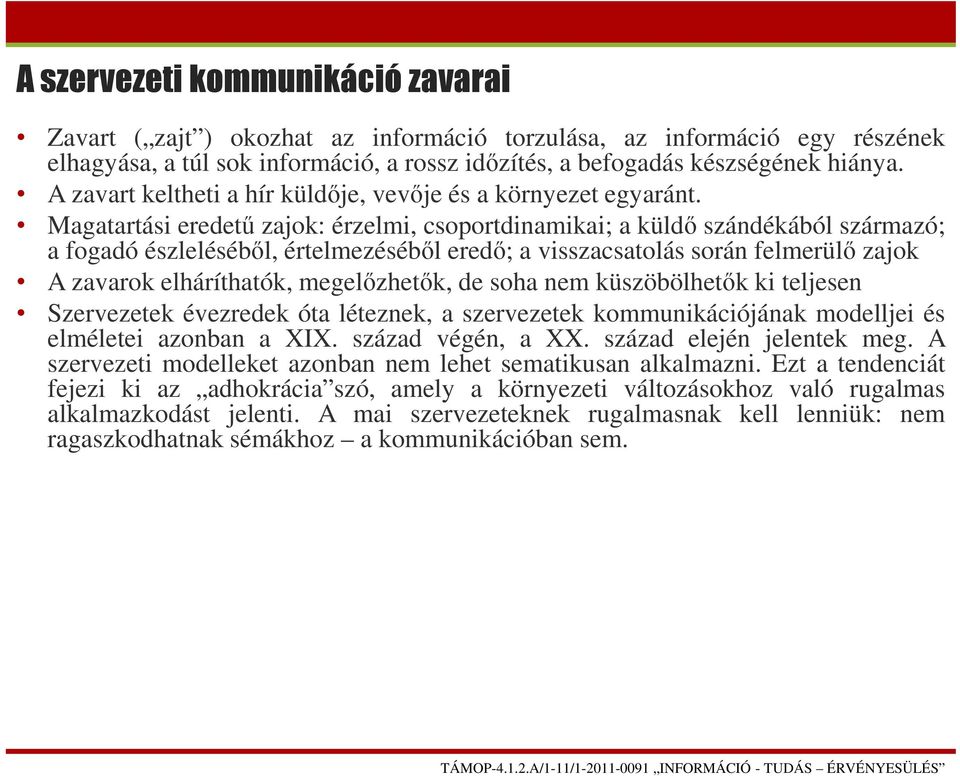 Magatartási eredetű zajok: érzelmi, csoportdinamikai; a küldő szándékából származó; a fogadó észleléséből, értelmezéséből eredő; a visszacsatolás során felmerülő zajok A zavarok elháríthatók,