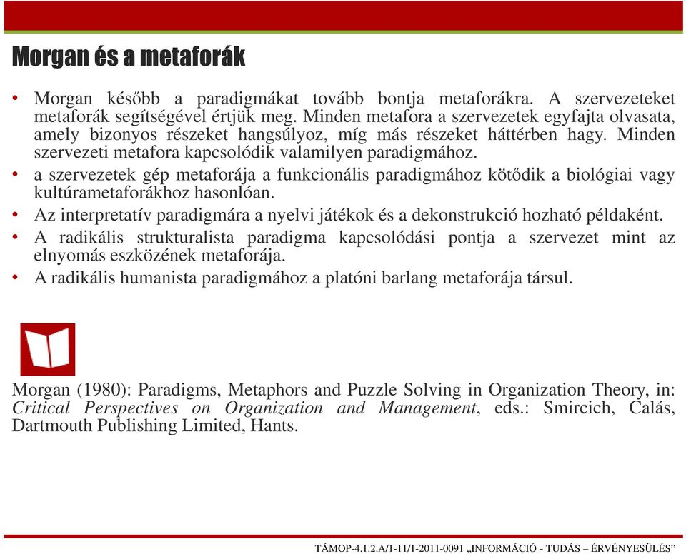 a szervezetek gép metaforája a funkcionális paradigmához kötődik a biológiai vagy kultúrametaforákhoz hasonlóan. Az interpretatív paradigmára a nyelvi játékok és a dekonstrukció hozható példaként.