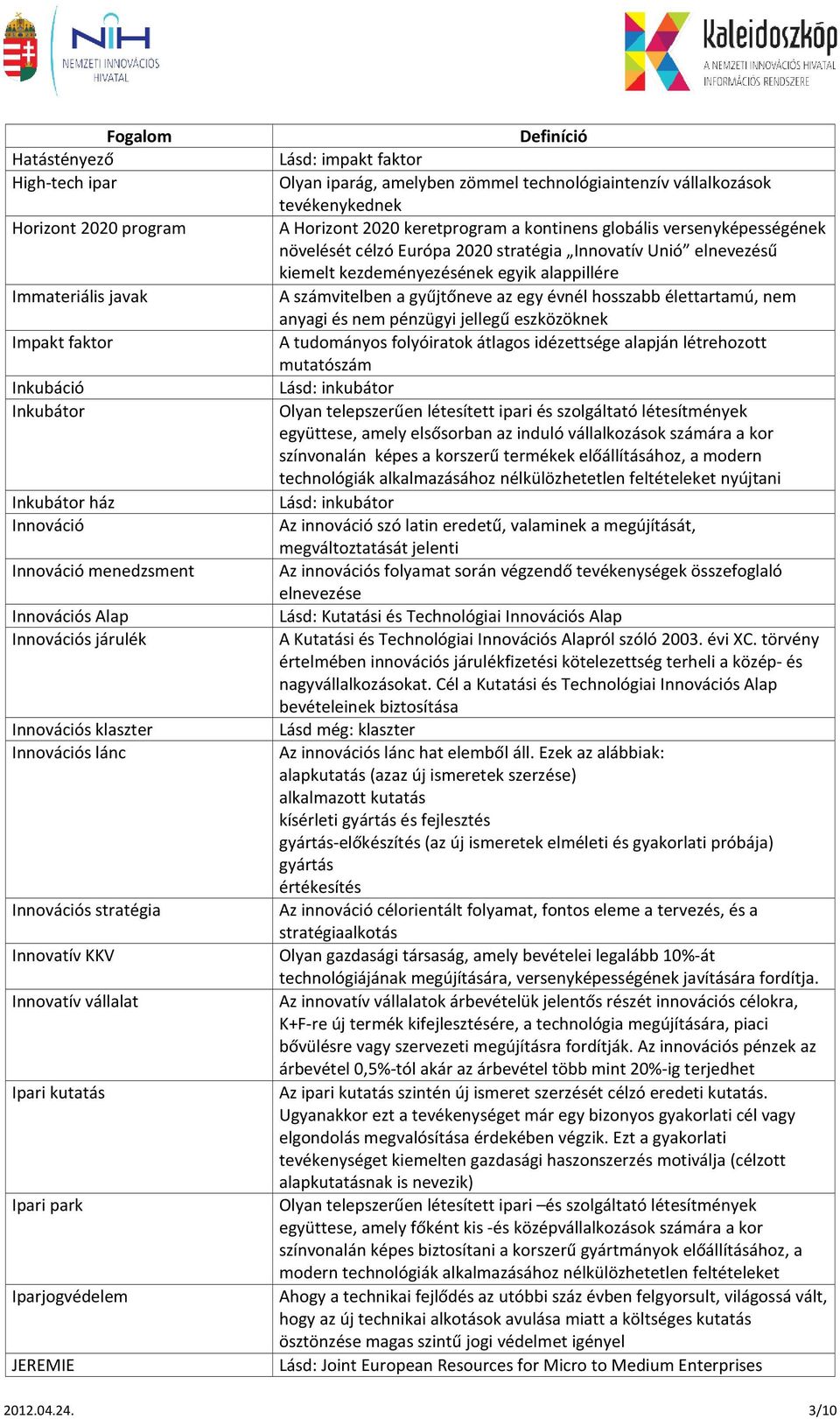 vállalkozások tevékenykednek A Horizont 2020 keretprogram a kontinens globális versenyképességének növelését célzó Európa 2020 stratégia Innovatív Unió elnevezésű kiemelt kezdeményezésének egyik