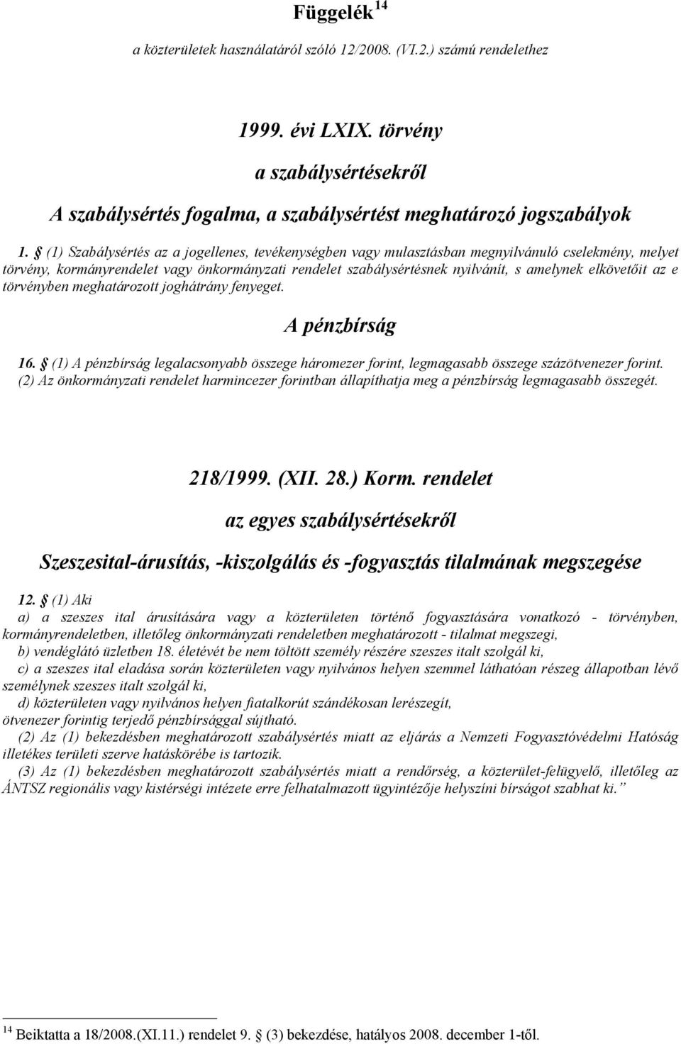 elkövetőit az e törvényben meghatározott joghátrány fenyeget. A pénzbírság 16. (1) A pénzbírság legalacsonyabb összege háromezer forint, legmagasabb összege százötvenezer forint.