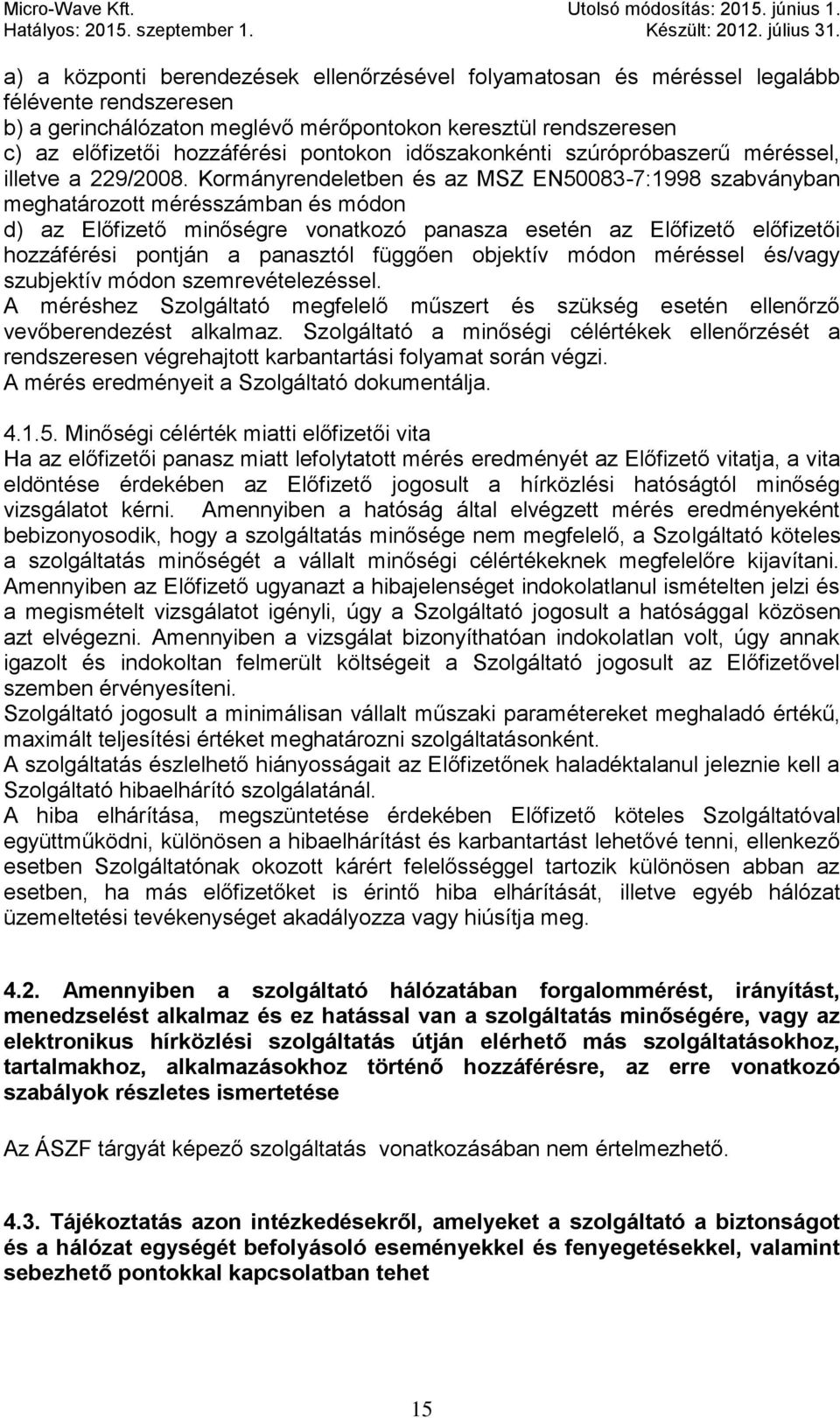 Kormányrendeletben és az MSZ EN50083-7:1998 szabványban meghatározott mérésszámban és módon d) az Előfizető minőségre vonatkozó panasza esetén az Előfizető előfizetői hozzáférési pontján a panasztól