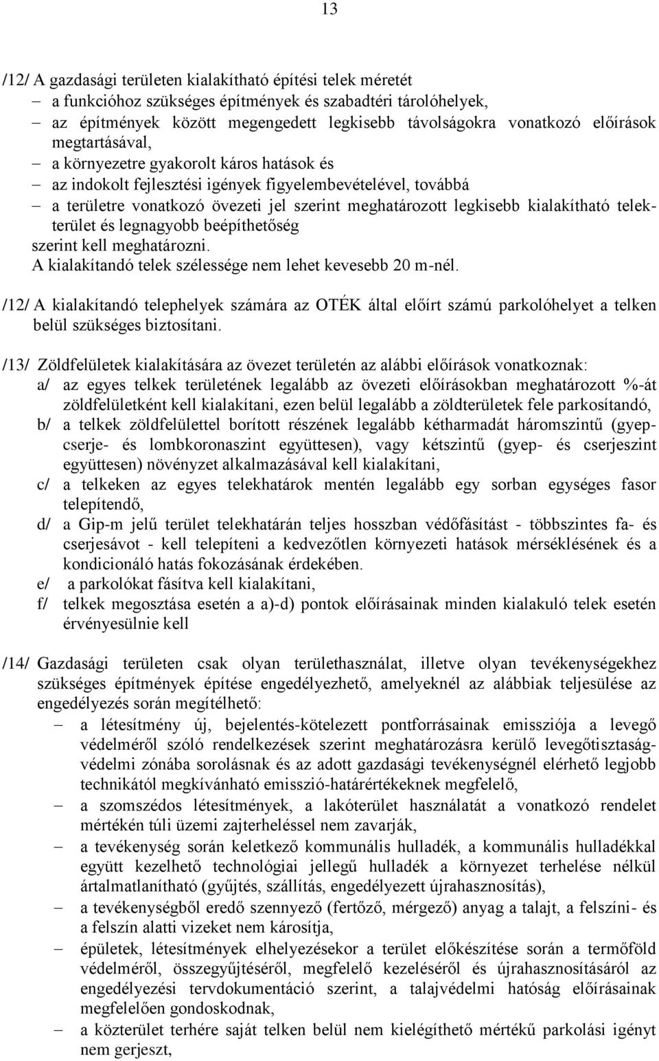 kialakítható telekterület és legnagyobb beépíthetőség szerint kell meghatározni. A kialakítandó telek szélessége nem lehet kevesebb 20 m-nél.