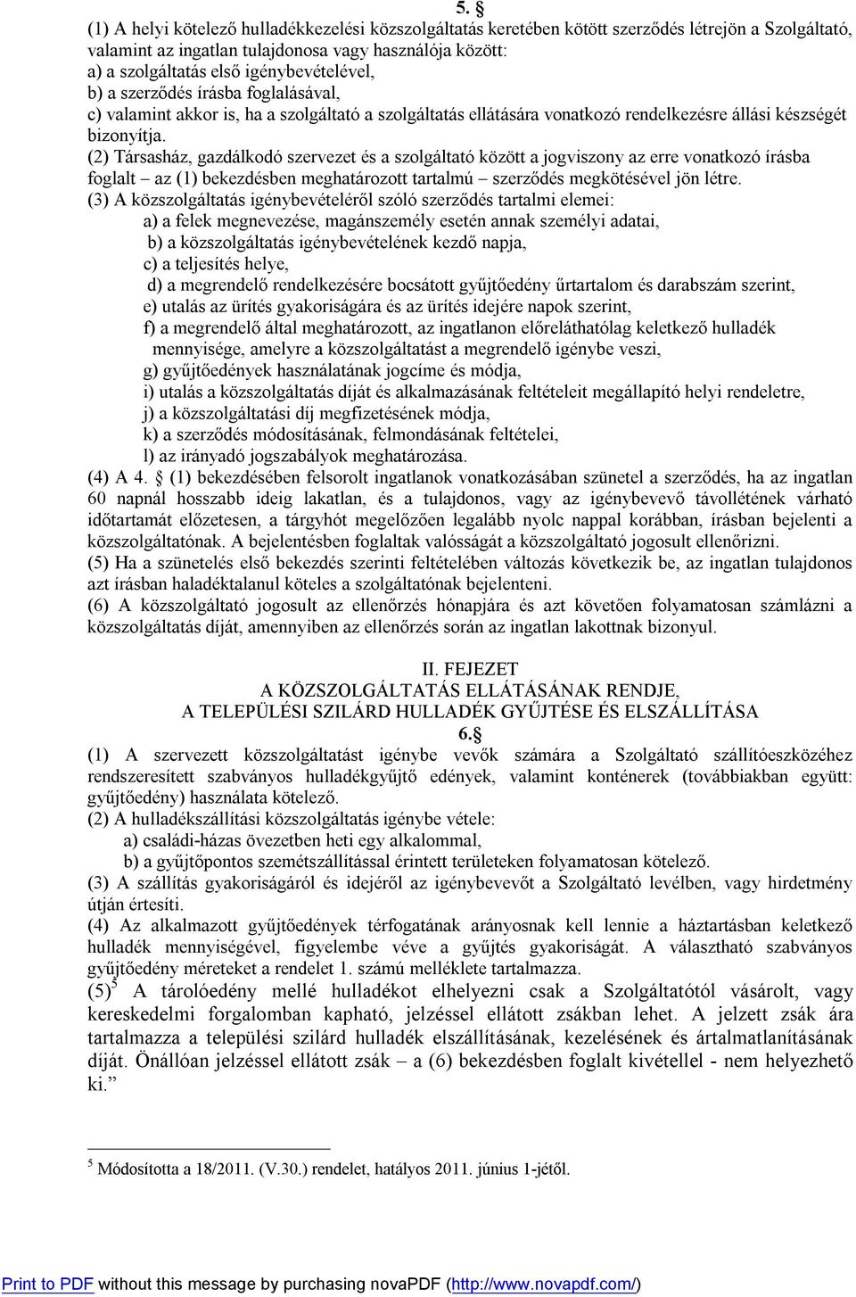 (2) Társasház, gazdálkodó szervezet és a szolgáltató között a jogviszony az erre vonatkozó írásba foglalt az (1) bekezdésben meghatározott tartalmú szerződés megkötésével jön létre.