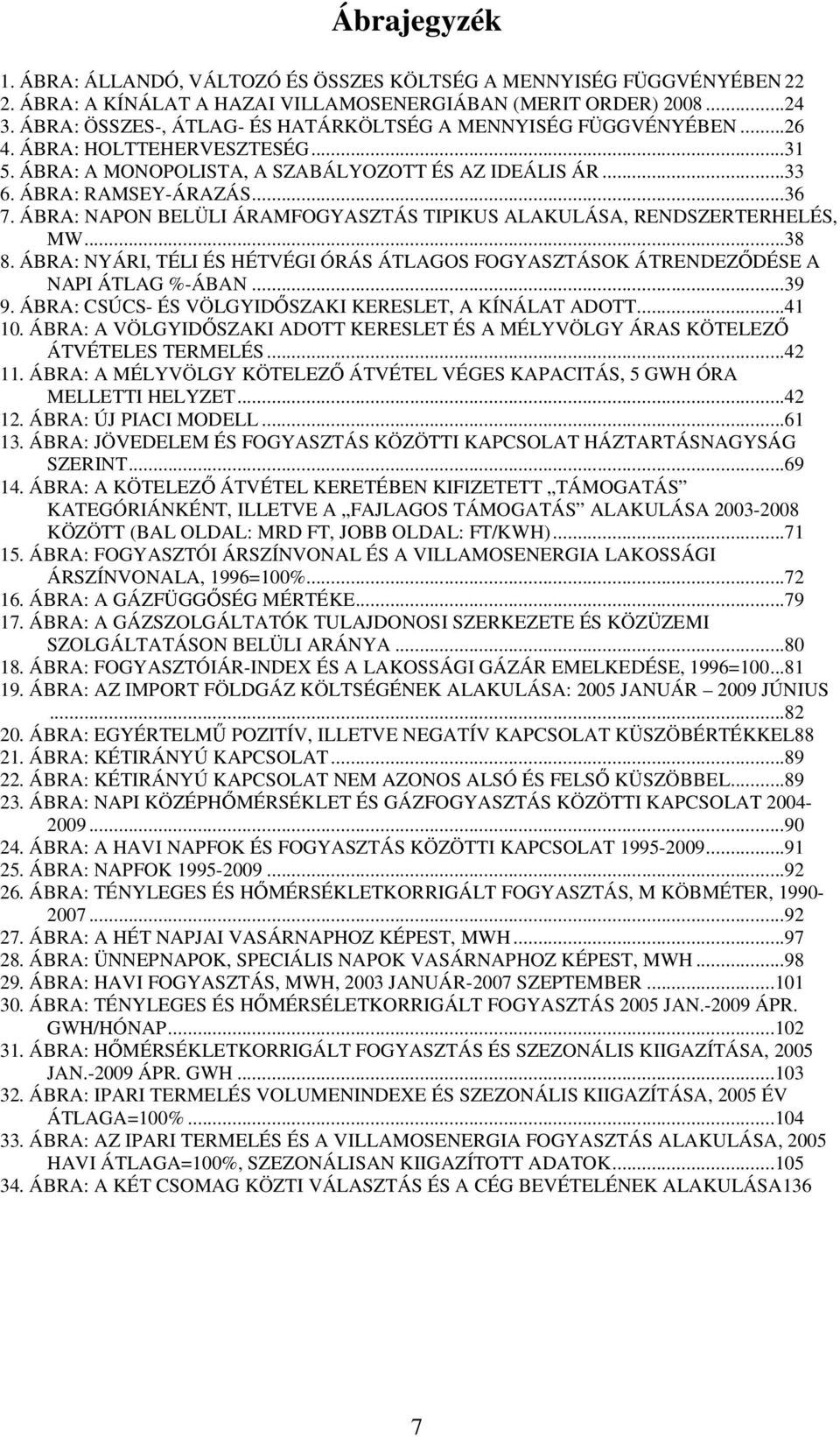 ÁBRA: NAPON BELÜLI ÁRAMFOGYASZTÁS TIPIKUS ALAKULÁSA, RENDSZERTERHELÉS, MW...38 8. ÁBRA: NYÁRI, TÉLI ÉS HÉTVÉGI ÓRÁS ÁTLAGOS FOGYASZTÁSOK ÁTRENDEZŐDÉSE A NAPI ÁTLAG %-ÁBAN...39 9.