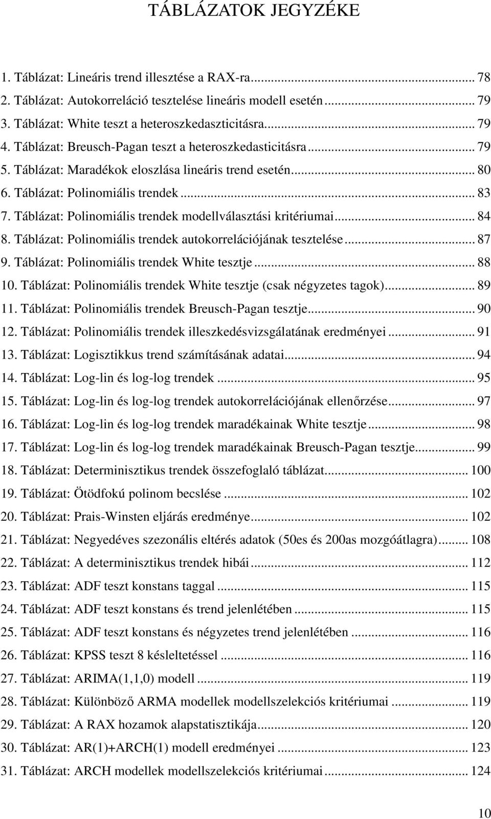 Tábláza: Polinomiális rendek modellválaszási kriériumai... 84 8. Tábláza: Polinomiális rendek auokorrelációjának eszelése... 87 9. Tábláza: Polinomiális rendek Whie eszje... 88.