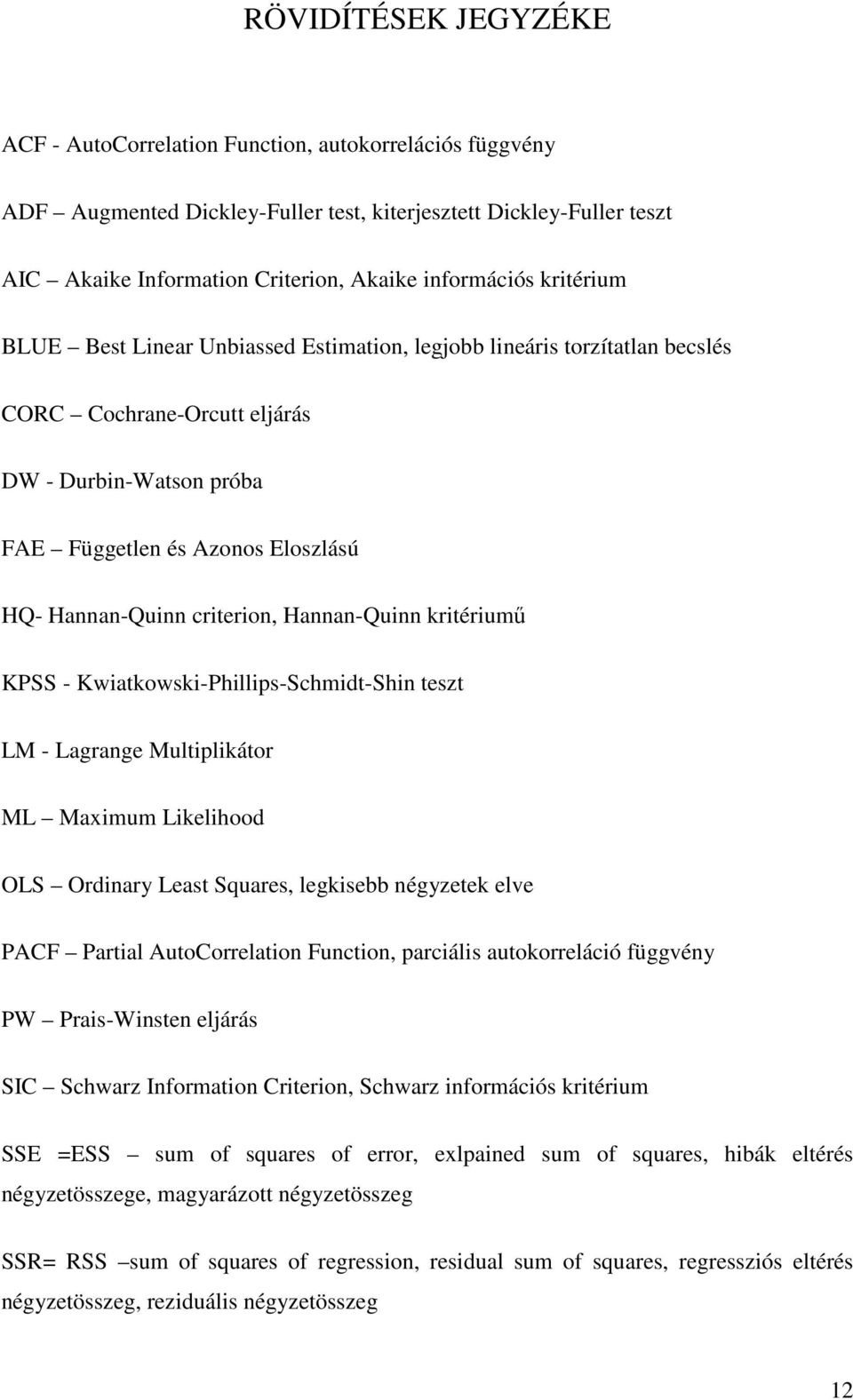 KPSS - Kwiakowski-Phillips-Schmid-Shin esz LM - Lagrange Muliplikáor ML Maximum Likelihood OLS Ordinary Leas Squares, legkisebb négyzeek elve PACF Parial AuoCorrelaion Funcion, parciális