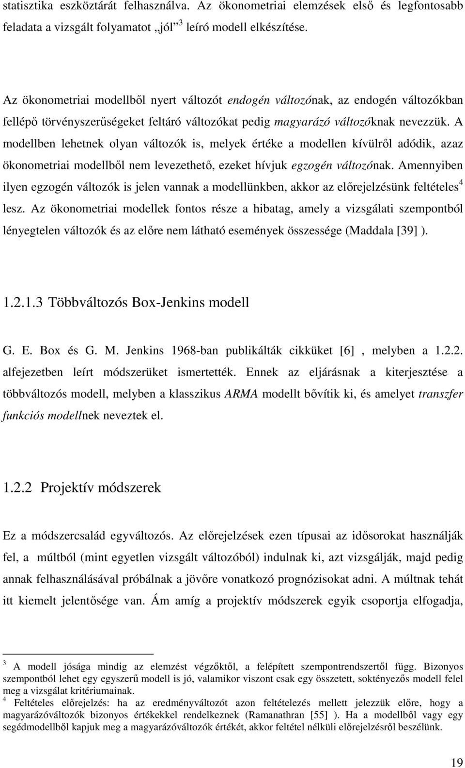 A modellben lehenek olyan válozók is, melyek éréke a modellen kívülrıl adódik, azaz ökonomeriai modellbıl nem levezeheı, ezeke hívjuk egzogén válozónak.