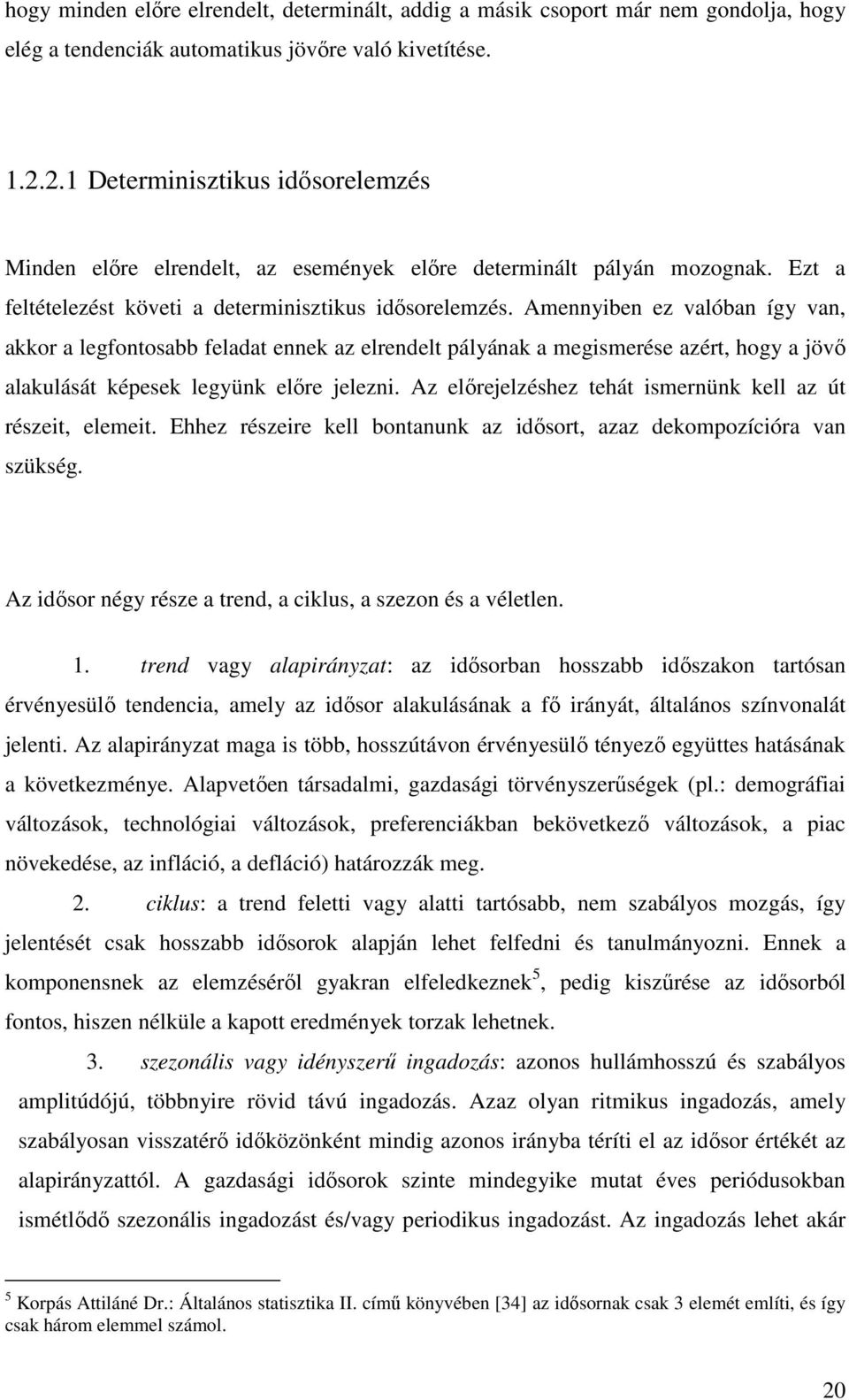 Amennyiben ez valóban így van, akkor a legfonosabb felada ennek az elrendel pályának a megismerése azér, hogy a jövı alakulásá képesek legyünk elıre jelezni.