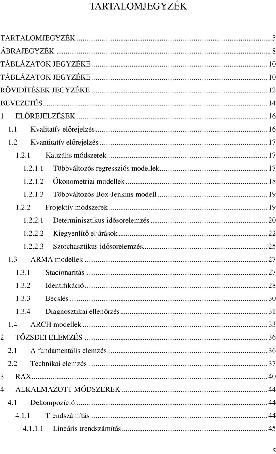 ..... Kiegyenlíı eljárások......3 Szochaszikus idısorelemzés... 5.3 ARMA modellek... 7.3. Sacionariás... 7.3. Idenifikáció... 8.3.3 Becslés... 3.3.4 Diagnoszikai ellenırzés... 3.4 ARCH modellek.