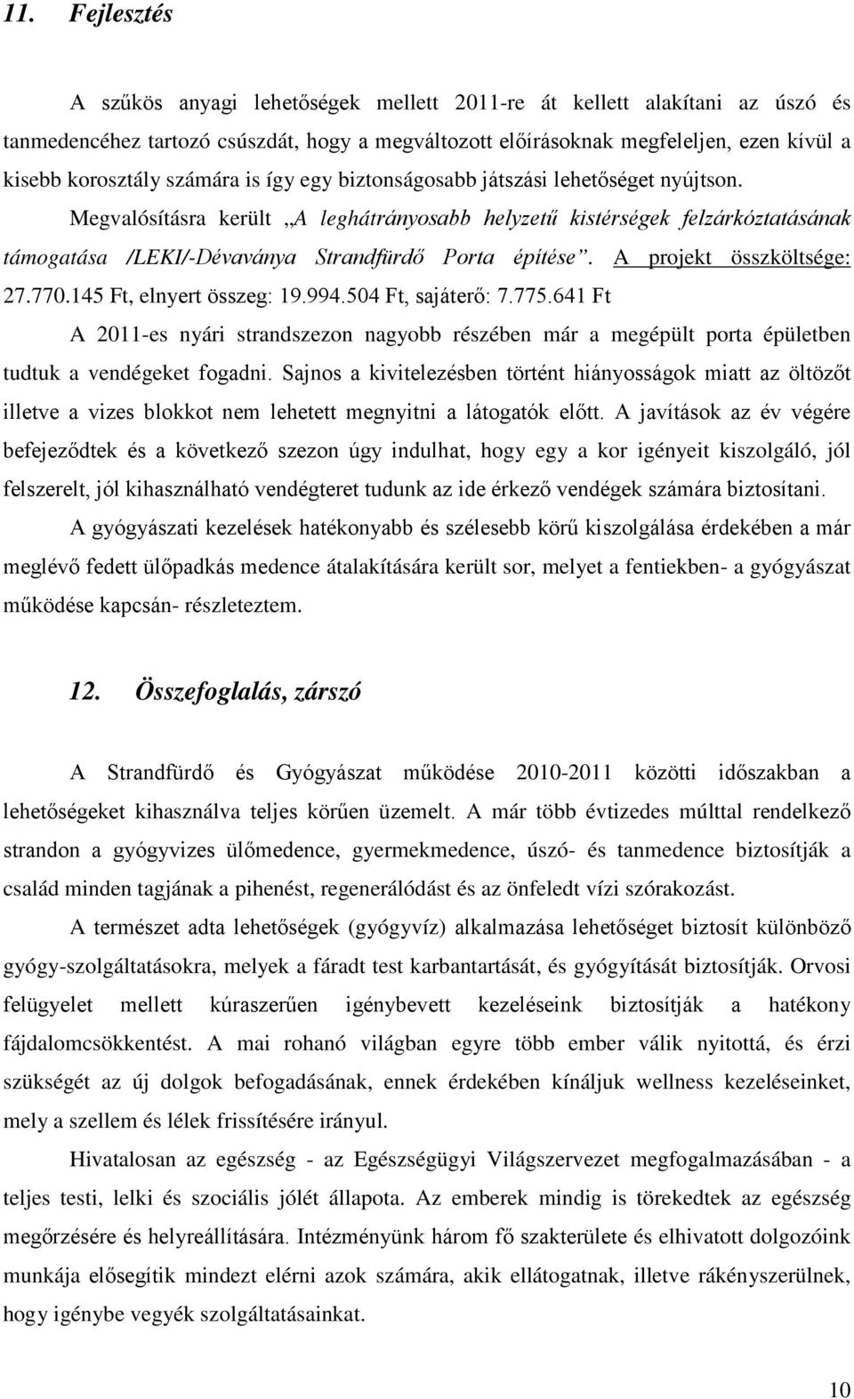 A projekt összköltsége: 27.770.145 Ft, elnyert összeg: 19.994.504 Ft, sajáterő: 7.775.641 Ft A 2011-es nyári strandszezon nagyobb részében már a megépült porta épületben tudtuk a vendégeket fogadni.