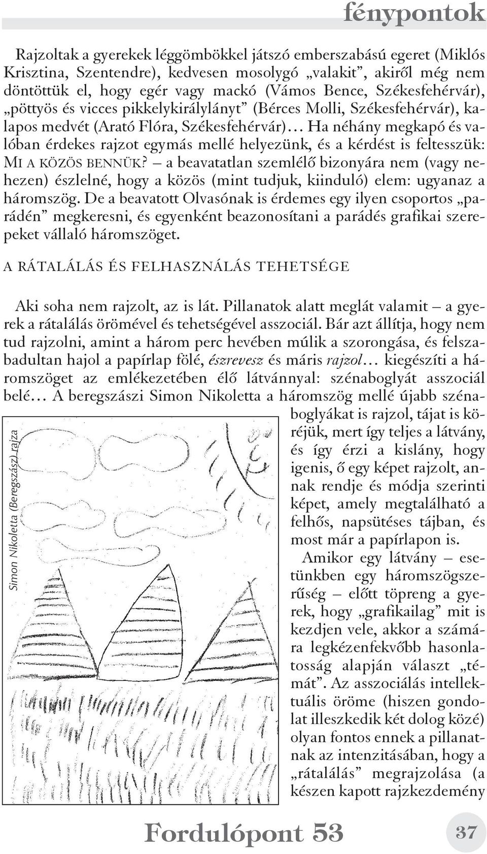 és a kérdést is feltesszük: MI A KÖZÖS BENNÜK? a beavatatlan szemlélõ bizonyára nem (vagy nehezen) észlelné, hogy a közös (mint tudjuk, kiinduló) elem: ugyanaz a háromszög.