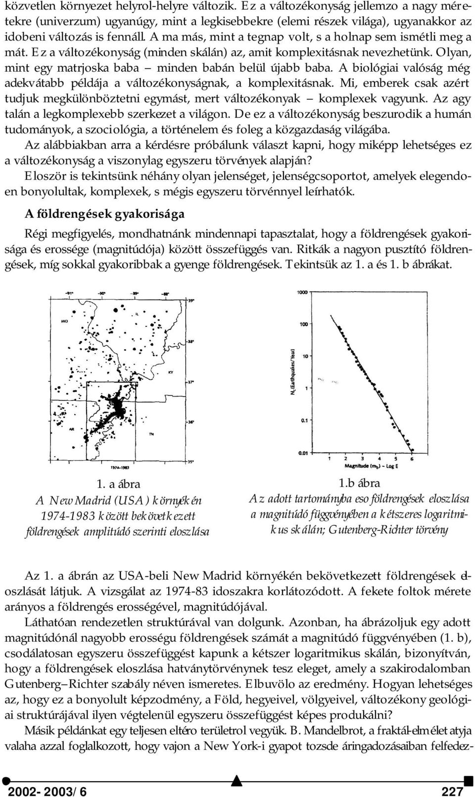 A biológiai valóság még adekvátabb példája a változékonyságnak, a komplexitásnak. Mi, emberek csak azért tudjuk megkülönböztetni egymást, mert változékonyak komplexek vagyunk.