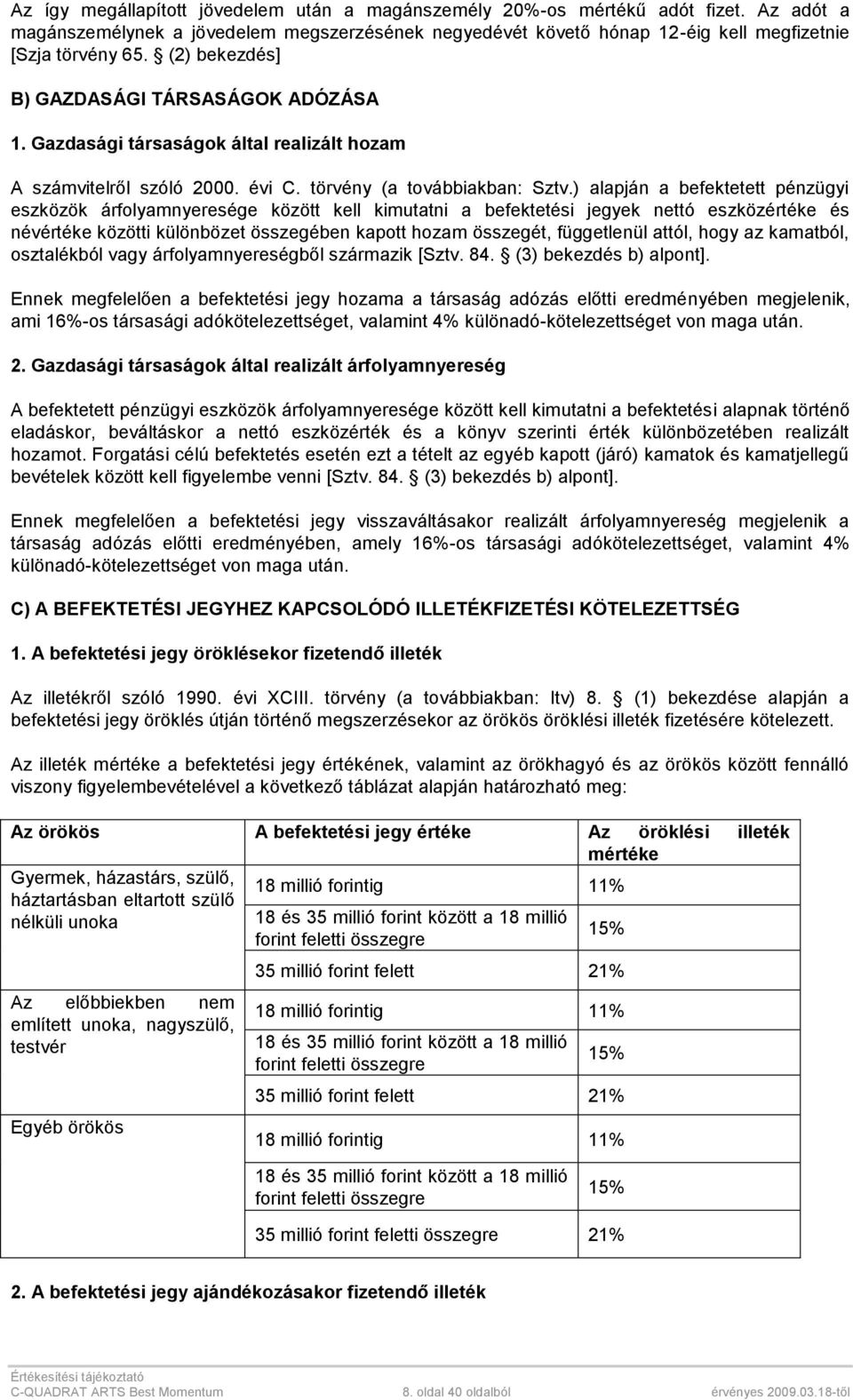 ) alapján a befektetett pénzügyi eszközök árfolyamnyeresége között kell kimutatni a befektetési jegyek nettó eszközértéke és névértéke közötti különbözet összegében kapott hozam összegét, függetlenül