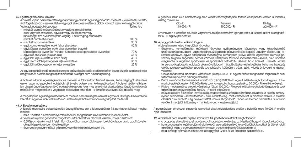 és comb vagy lábszár együttes elvesztése (felsõ végtag + alsó végtag csonkolása), mindkét comb elvesztése 100 % mindkét lábszár elvesztése 90 % egyik comb elvesztése, egyik felkar elvesztése 80 %