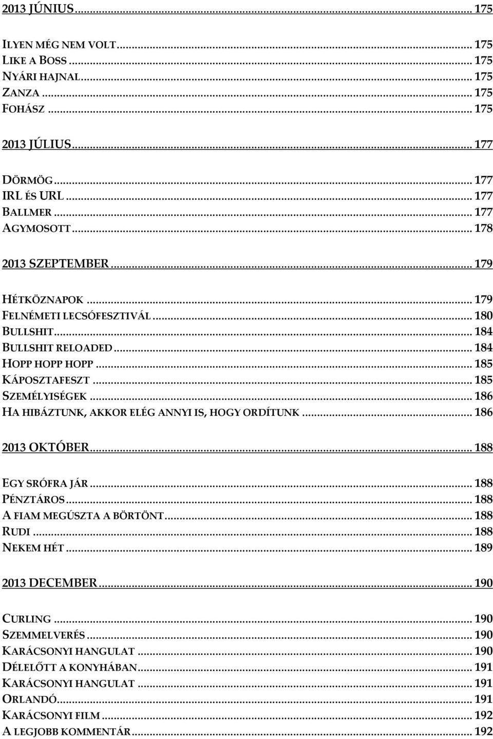 .. 186 HA HIBÁZTUNK, AKKOR ELÉG ANNYI IS, HOGY ORDÍTUNK... 186 2013 OKTÓBER... 188 EGY SRÓFRA JÁR... 188 PÉNZTÁROS... 188 A FIAM MEGÚSZTA A BÖRTÖNT... 188 RUDI... 188 NEKEM HÉT.