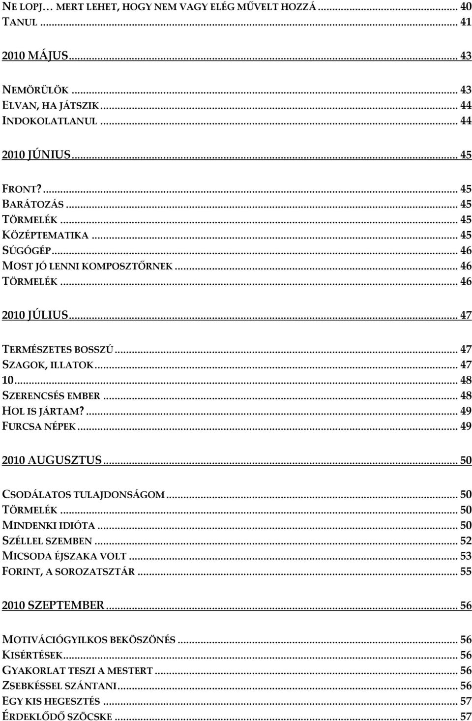 .. 48 HOL IS JÁRTAM?... 49 FURCSA NÉPEK... 49 2010 AUGUSZTUS... 50 CSODÁLATOS TULAJDONSÁGOM... 50 TÖRMELÉK... 50 MINDENKI IDIÓTA... 50 SZÉLLEL SZEMBEN... 52 MICSODA ÉJSZAKA VOLT.