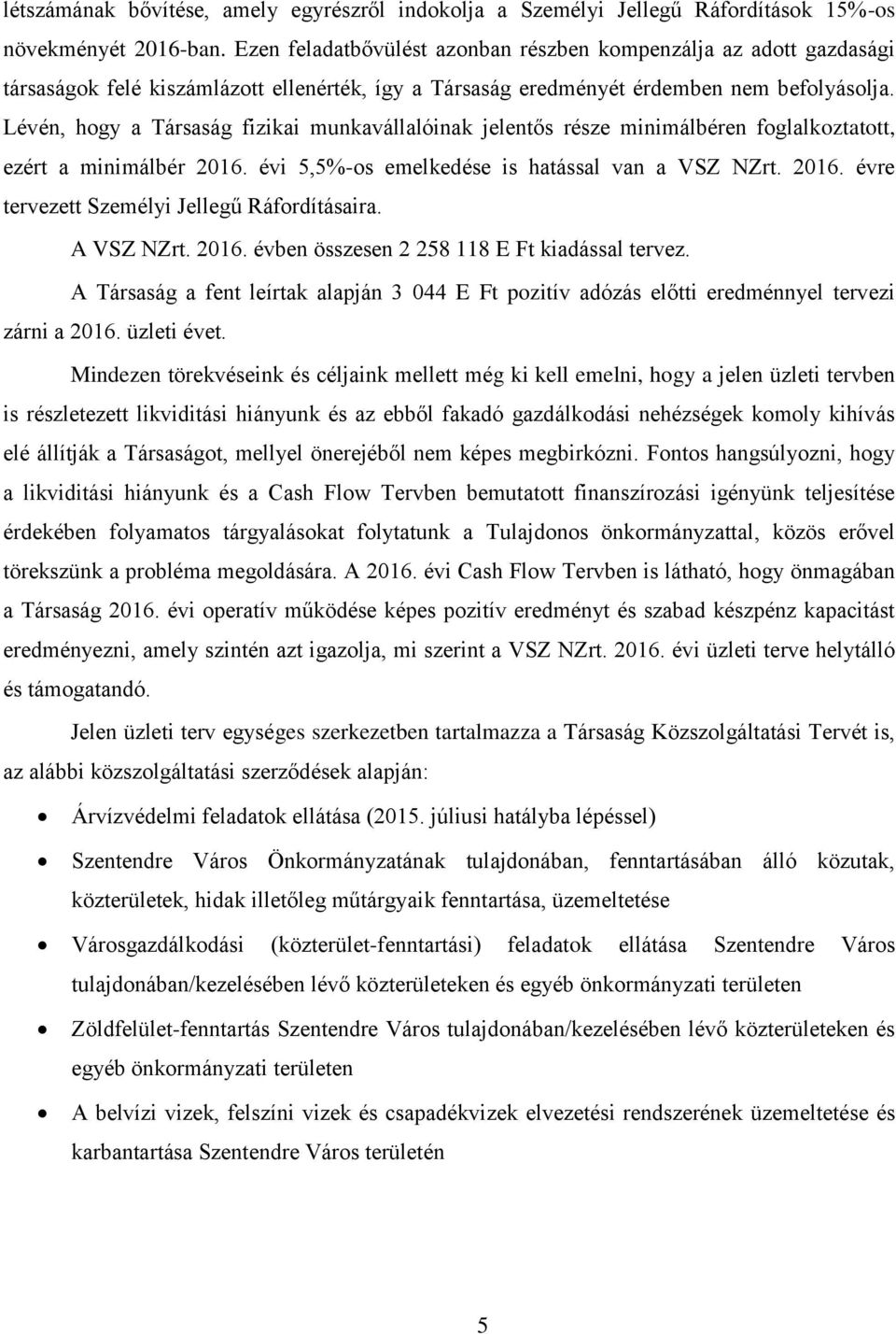 Lévén, hogy a Társaság fizikai munkavállalóinak jelentős része minimálbéren foglalkoztatott, ezért a minimálbér 2016. évi 5,5%-os emelkedése is hatással van a VSZ NZrt. 2016. évre tervezett Személyi Jellegű Ráfordításaira.