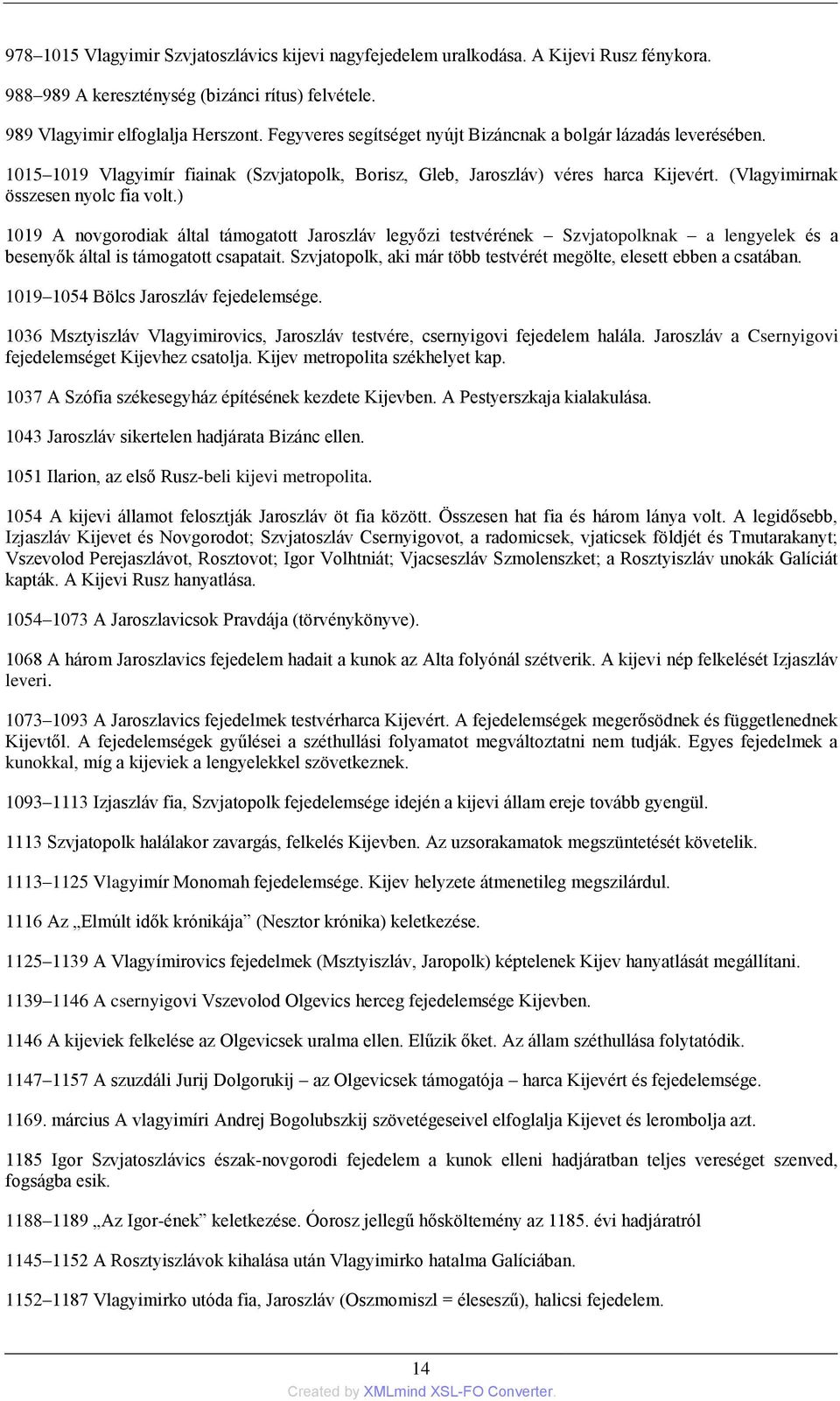 ) 1019 A novgorodiak által támogatott Jaroszláv legyőzi testvérének Szvjatopolknak a lengyelek és a besenyők által is támogatott csapatait.