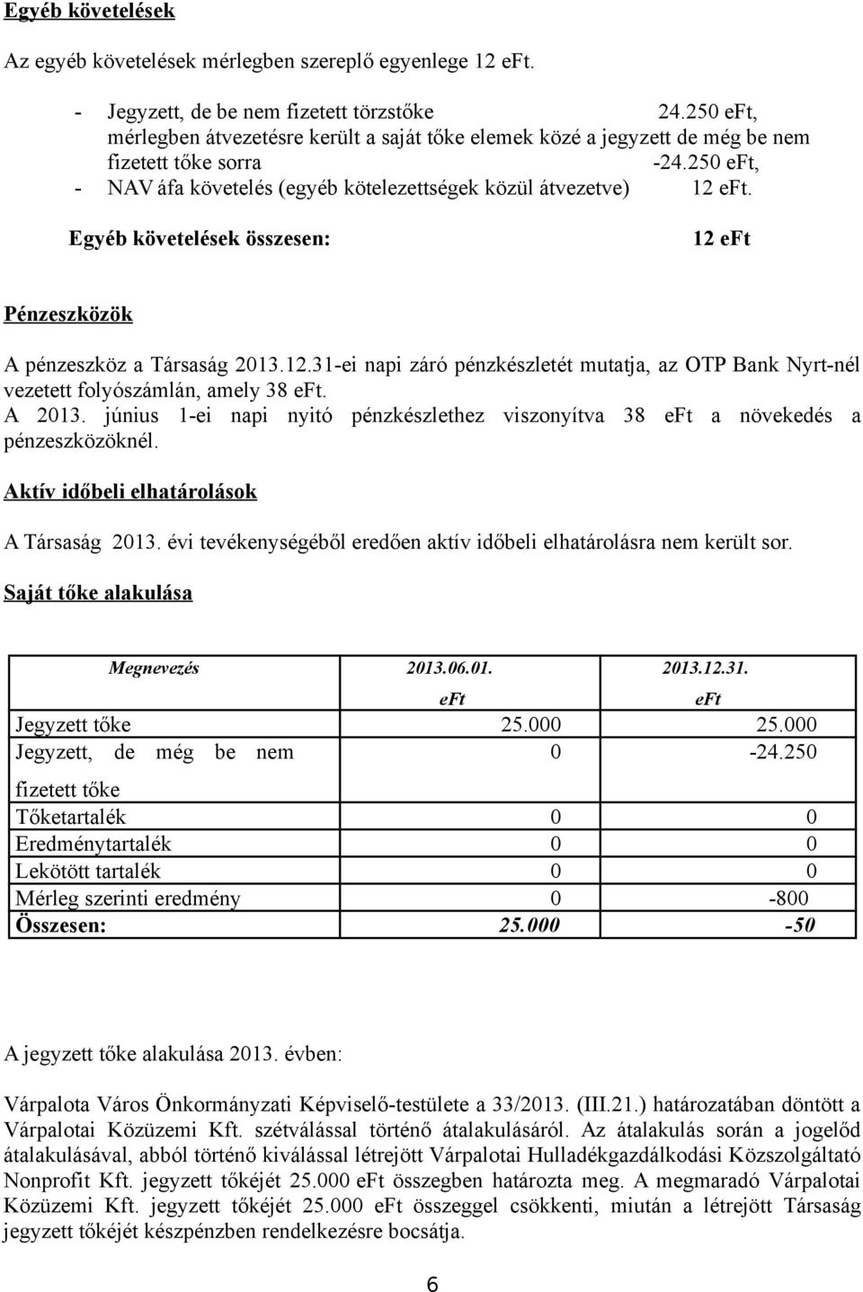 Egyéb követelések összesen: 12 eft Pénzeszközök A pénzeszköz a Társaság 2013.12.31-ei napi záró pénzkészletét mutatja, az OTP Bank Nyrt-nél vezetett folyószámlán, amely 38 eft. A 2013.