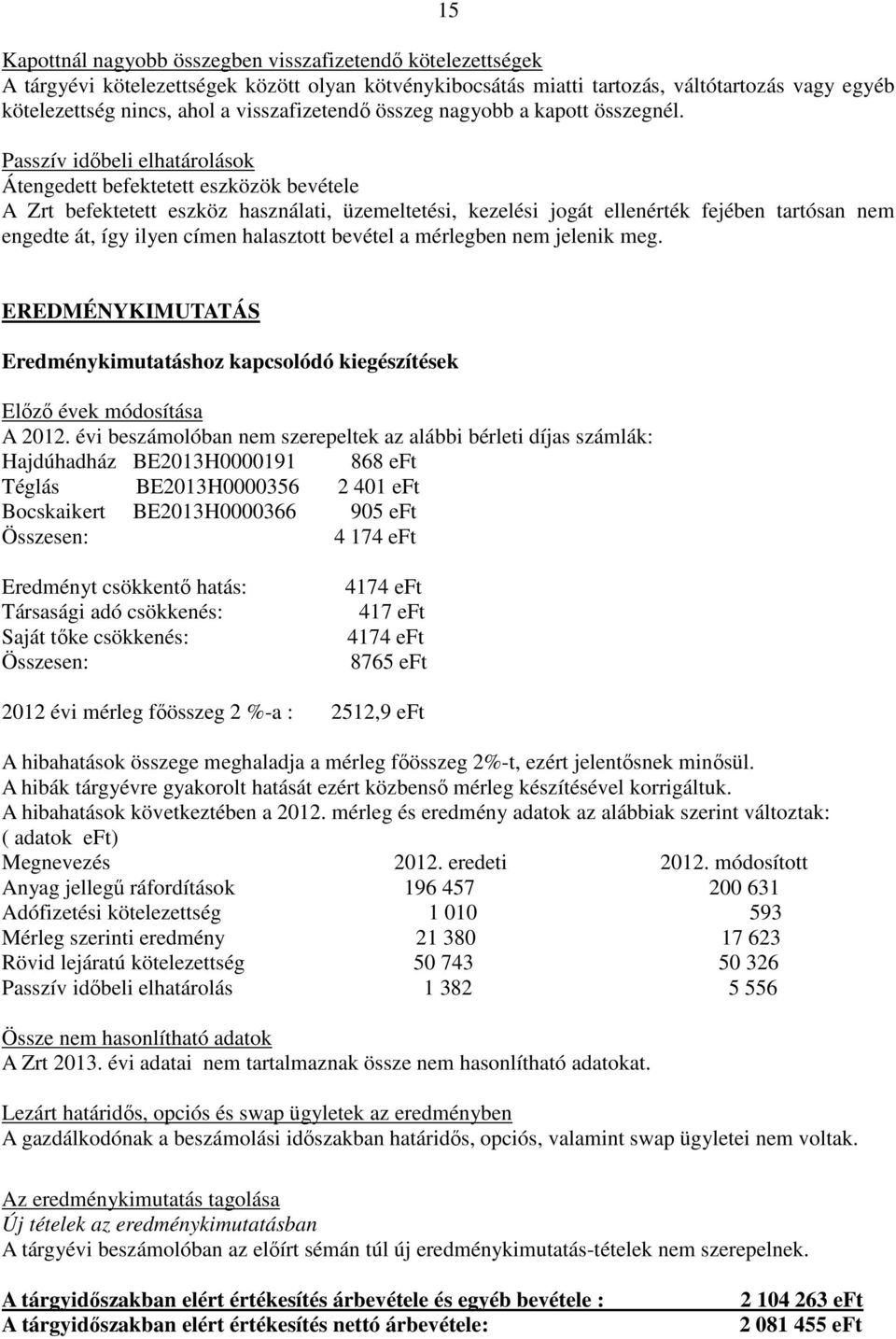 Passzív időbeli elhatárolások Átengedett befektetett eszközök bevétele A Zrt befektetett eszköz használati, üzemeltetési, kezelési jogát ellenérték fejében tartósan nem engedte át, így ilyen címen