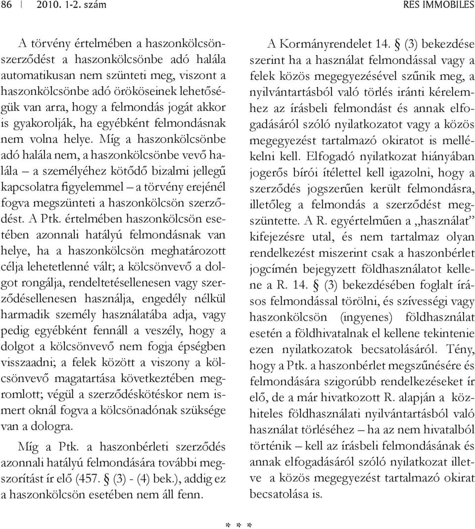 Míg a haszonkölcsönbe adó halála nem, a haszonkölcsönbe vevő halála a személyéhez kötődő bizalmi jellegű kapcsolatra figyelemmel a törvény erejénél fogva megszünteti a haszonkölcsön szerződést. A Ptk.