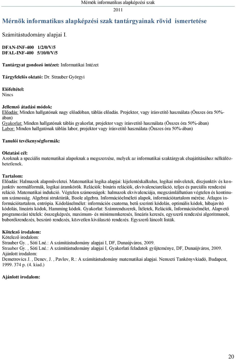 Projektor, vagy írásvetítő használata (Összes óra 50%- ában) Gyakorlat: Minden hallgatónak táblás gyakorlat, projektor vagy írásvetítő használata (Összes óra 50%-ában) Labor: Minden hallgatónak