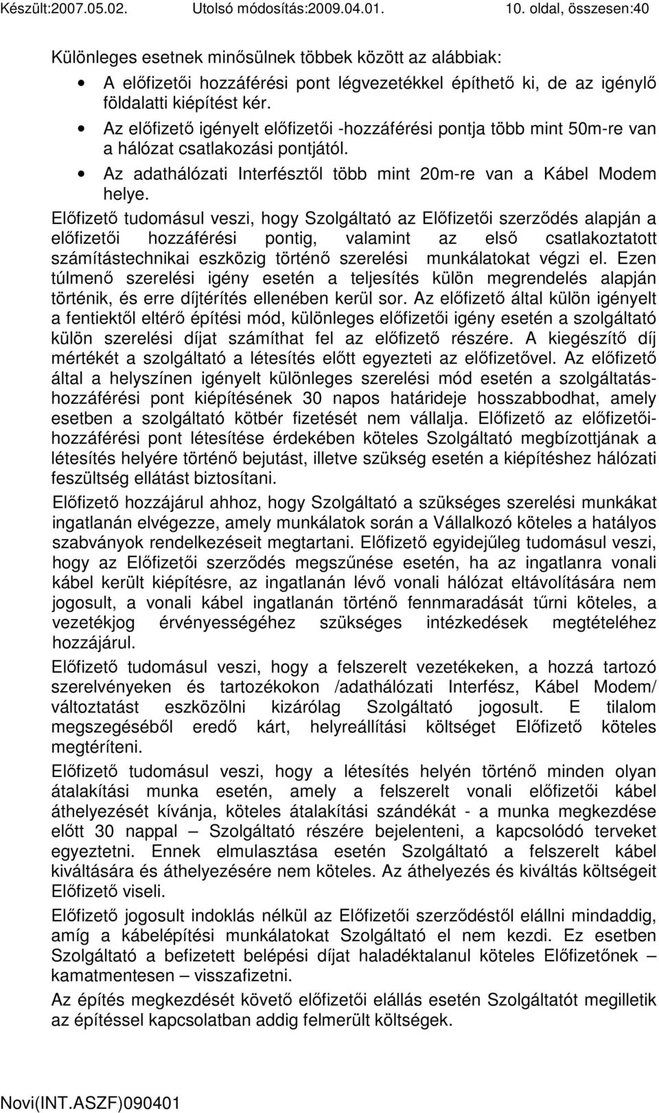 Az elıfizetı igényelt elıfizetıi -hozzáférési pontja több mint 50m-re van a hálózat csatlakozási pontjától. Az adathálózati Interfésztıl több mint 20m-re van a Kábel Modem helye.