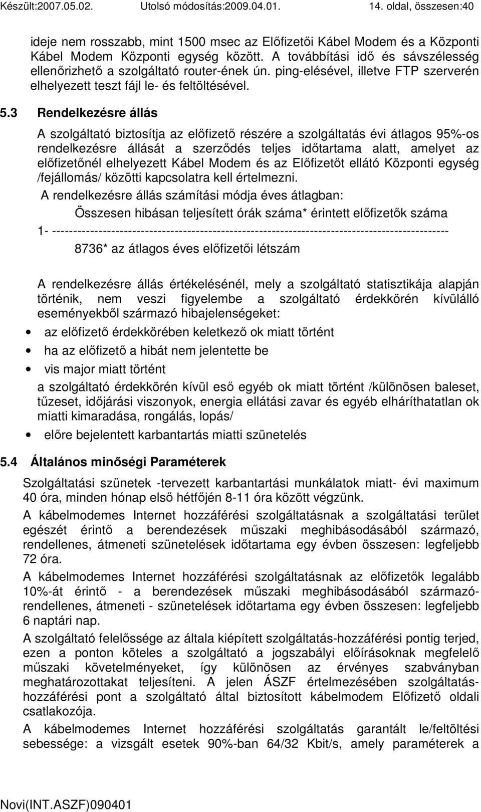 3 Rendelkezésre állás A szolgáltató biztosítja az elıfizetı részére a szolgáltatás évi átlagos 95%-os rendelkezésre állását a szerzıdés teljes idıtartama alatt, amelyet az elıfizetınél elhelyezett