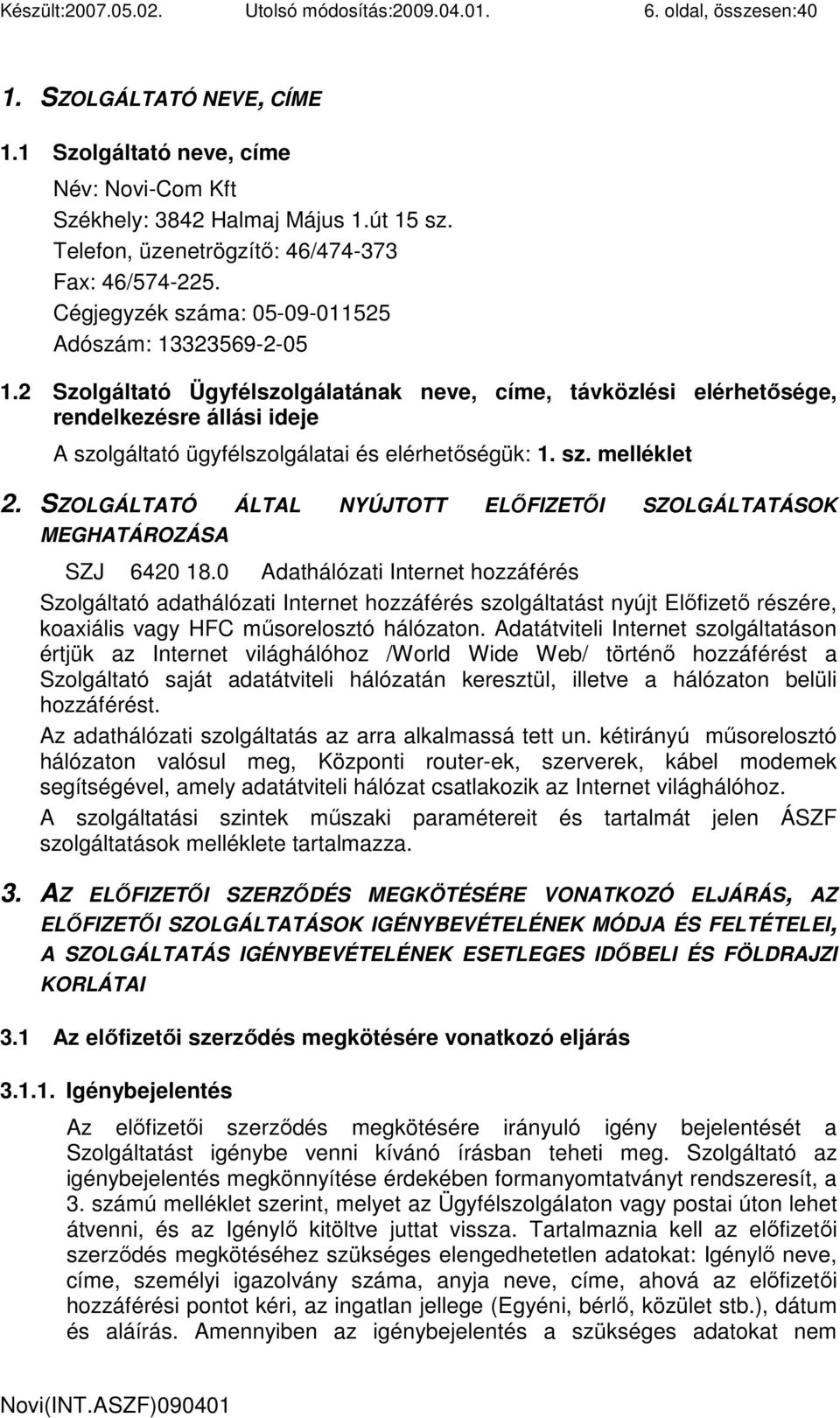 2 Szolgáltató Ügyfélszolgálatának neve, címe, távközlési elérhetısége, rendelkezésre állási ideje A szolgáltató ügyfélszolgálatai és elérhetıségük: 1. sz. melléklet 2.