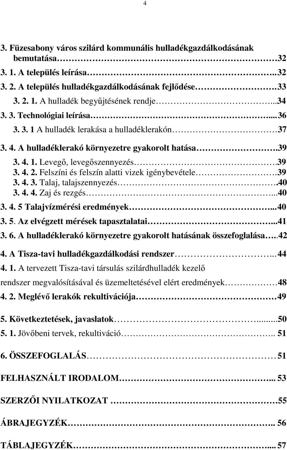 Felszíni és felszín alatti vizek igénybevétele. 39 3. 4. 3. Talaj, talajszennyezés.40 3. 4. 4. Zaj és rezgés...40 3. 4. 5 Talajvízmérési eredmények... 40 3. 5. Az elvégzett mérések tapasztalatai...41 3.