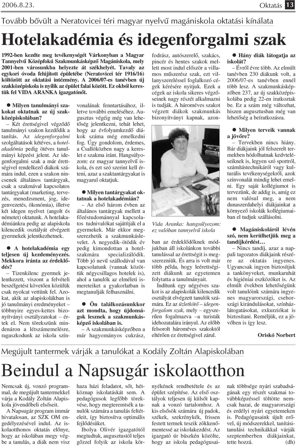 Szakmunkásképző Magániskola, mely 2001 ben városunkba helyezte át székhelyét. Tavaly az egykori óvoda felújított épületébe (Neratovicei tér 1916/16) költözött az oktatási intézmény.