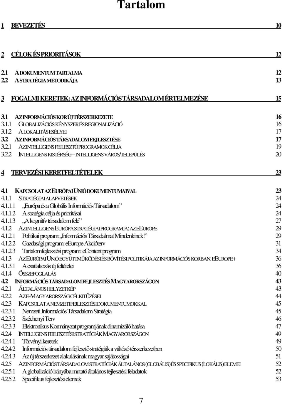 2.2 INTELLIGENS KISTÉRSÉG INTELLIGENS VÁROS/TELEPÜLÉS 20 4 TERVEZÉSI KERETFELTÉTELEK 23 4.1 KAPCSOLAT AZ EURÓPAI UNIÓ DOKUMENTUMAIVAL 23 4.1.1 STRATÉGIAI ALAPVETÉSEK 24 4.1.1.1 Európa és a Globális Információs Társadalom 24 4.