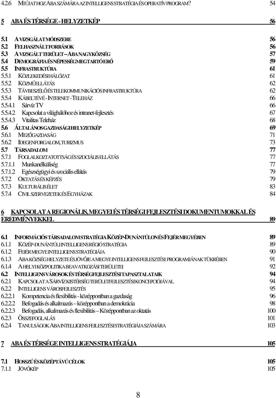 5.4 KÁBELTÉVÉ - INTERNET - TELEHÁZ 66 5.5.4.1 Sárvíz TV 66 5.5.4.2 Kapcsolat a világhálóhoz és intranet-fejlesztés 67 5.5.4.3 Vitalitas Teleház 68 5.6 ÁLTALÁNOS GAZDASÁGI HELYZETKÉP 69 5.6.1 MEZŐGAZDASÁG 71 5.