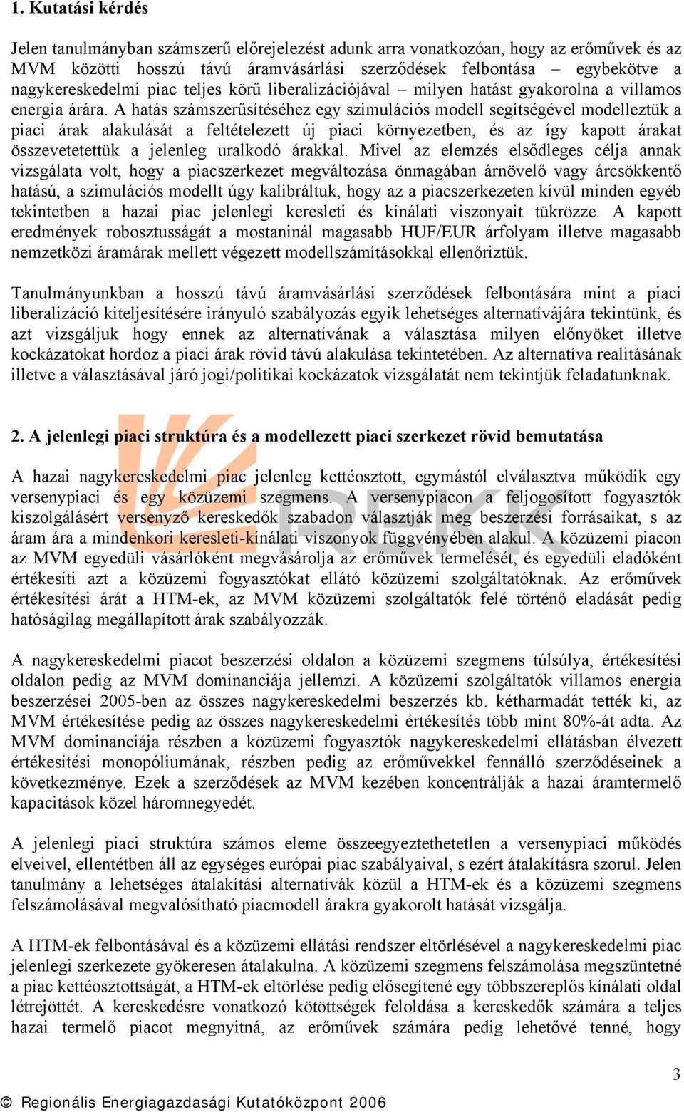 A hatás számszerűsítéséhez egy szimulációs modell segítségével modelleztük a piaci árak alakulását a feltételezett új piaci környezetben, és az így kapott árakat összevetetettük a jelenleg uralkodó