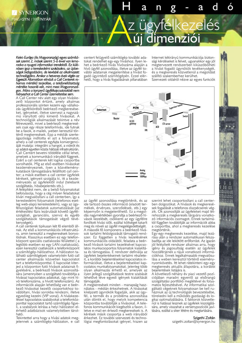 Amikor a hetvenes évek végén az Egyesült Á lamokban elindult a Ca l Centerek rohamos mértékû terjedése, a telefone látottság mértéke hasonló volt, mint most Magyarországon.