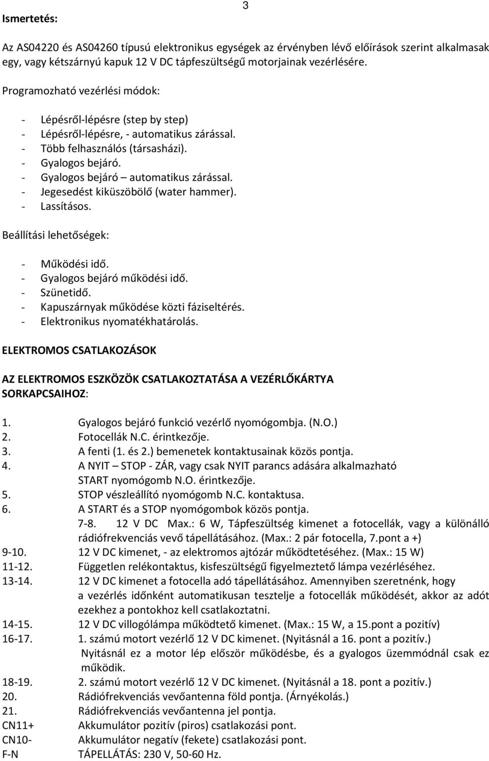 - Gyalogos bejáró automatikus zárással. - Jegesedést kiküszöbölő (water hammer). - Lassításos. Beállítási lehetőségek: - Működési idő. - Gyalogos bejáró működési idő. - Szünetidő.