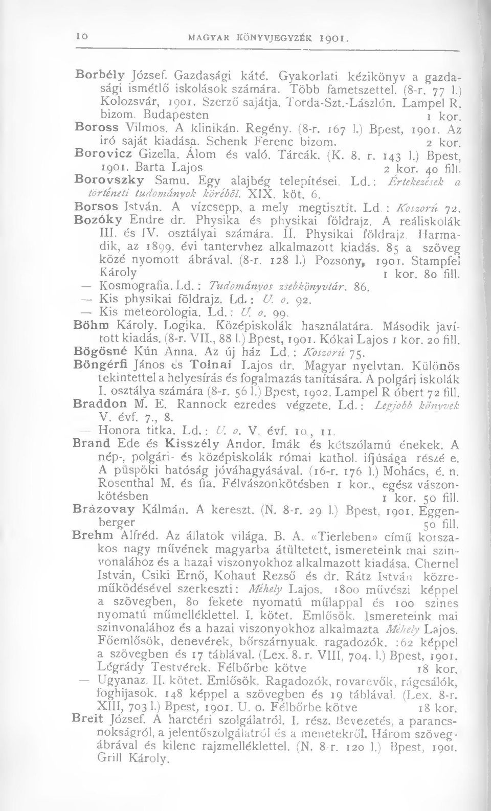 B o ro vicz Gizella. Álom és való. Tárcák. (K. 8. r. 143 1.) Bpest, 1901. Barta Lajos 2 kor. 40 fül! B o ro v szk y Samu. Egy alajbég telepítései. L d.: Értekezések a történeti tudományok köréből.