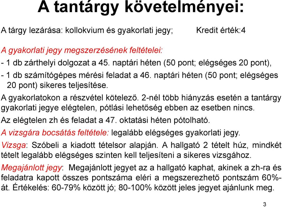 2-nél több hiányzás esetén a tantárgy gyakorlati jegye elégtelen, pótlási lehetőség ebben az esetben nincs. Az elégtelen zh és feladat a 47. oktatási héten pótolható.