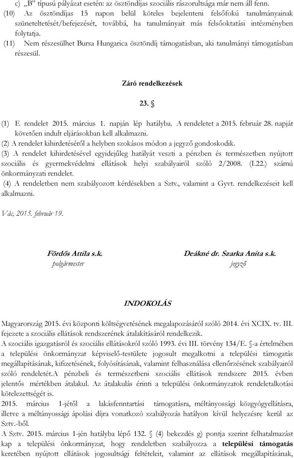 (11) Nem részesülhet Bursa Hungarica ösztöndíj támogatásban, aki tanulmányi támogatásban részesül. Záró rendelkezések 23. (1) E rendelet 2015. március 1. napján lép hatályba. A rendeletet a 2015.