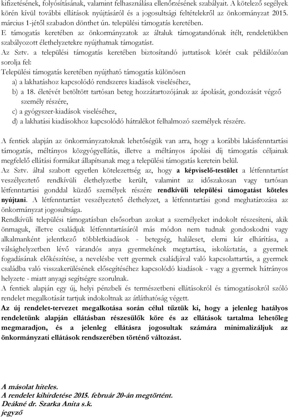 E támogatás keretében az önkormányzatok az általuk támogatandónak ítélt, rendeletükben szabályozott élethelyzetekre nyújthatnak támogatást. Az Sztv.