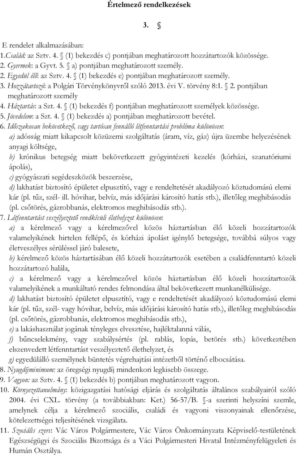 Háztartás: a Szt. 4. (1) bekezdés f) pontjában meghatározott személyek közössége. 5. Jövedelem: a Szt. 4. (1) bekezdés a) pontjában meghatározott bevétel. 6.