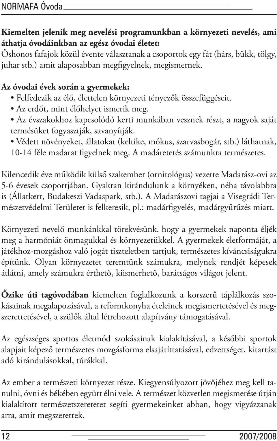 Az erdőt, mint élőhelyet ismerik meg. Az évszakokhoz kapcsolódó kerti munkában vesznek részt, a nagyok saját ter mésüket fogyasztják, savanyítják.