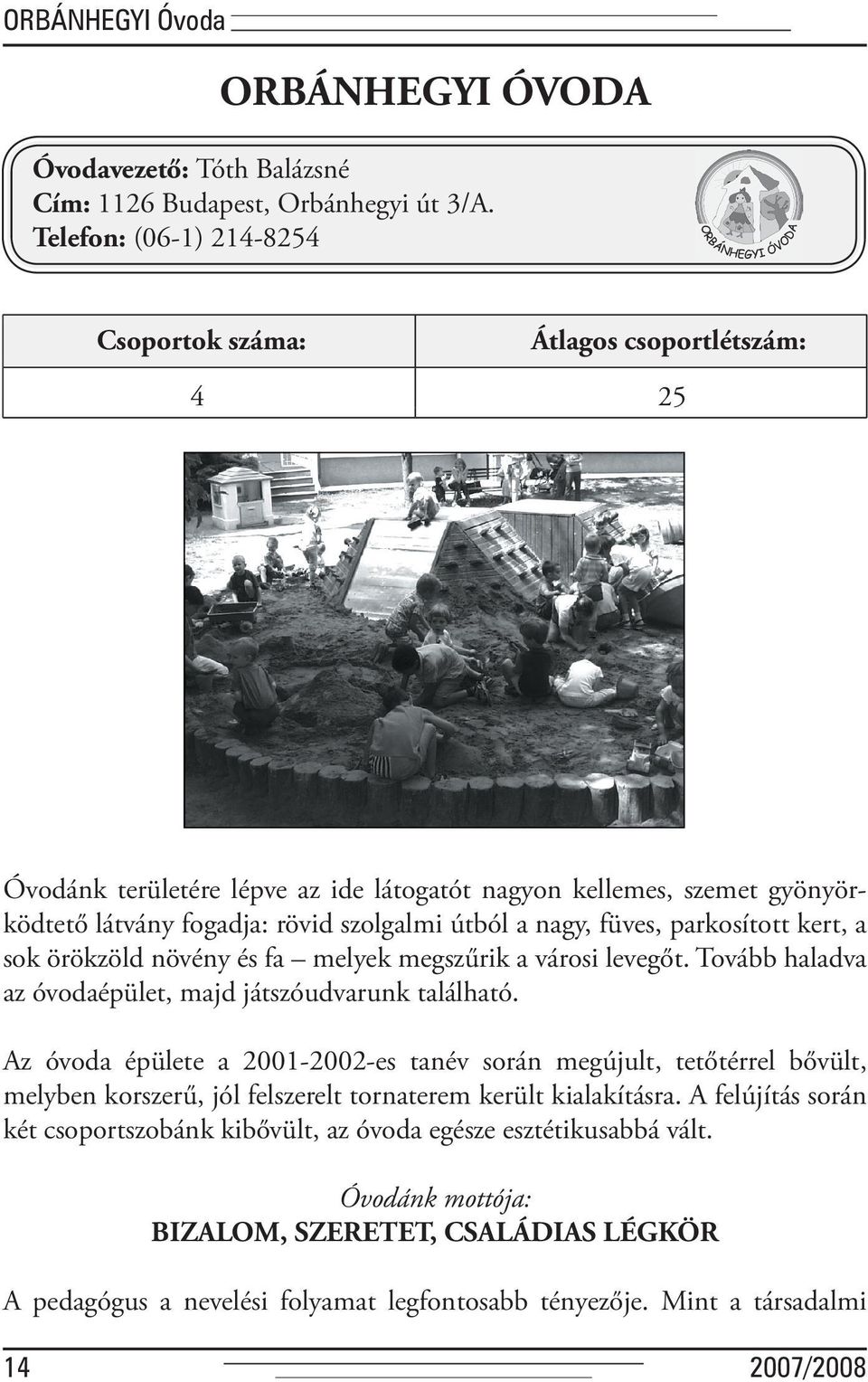 füves, parkosított kert, a sok örökzöld növény és fa melyek megszűrik a városi levegőt. Tovább haladva az óvodaépület, majd játszóudvarunk található.