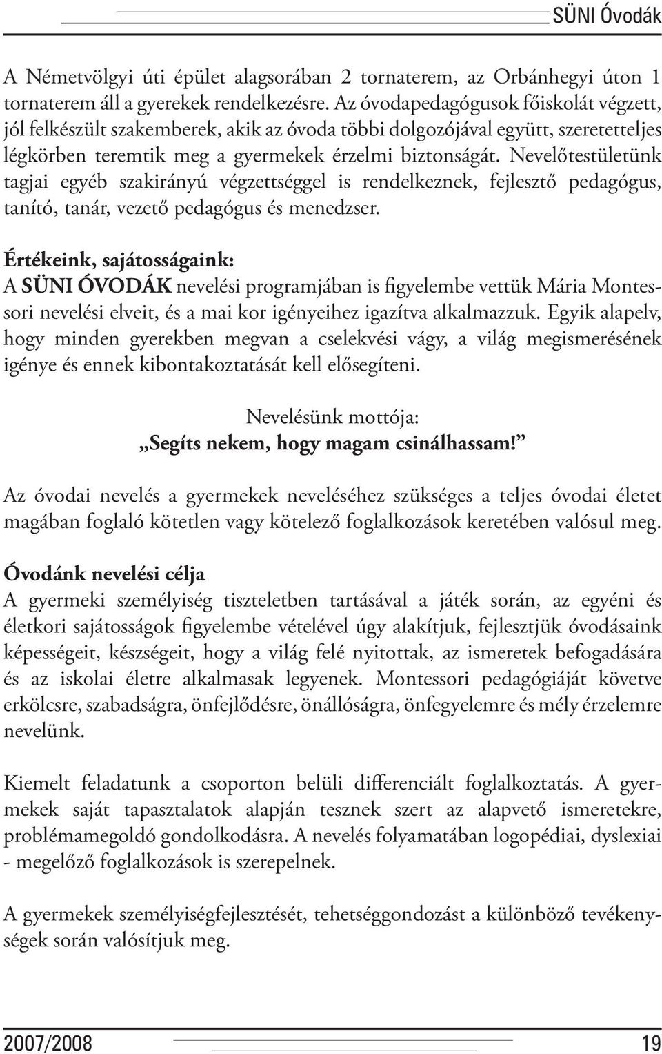 Nevelőtestületünk tagjai egyéb szakirányú végzettséggel is rendelkeznek, fejlesztő pedagógus, tanító, tanár, vezető pedagógus és menedzser.